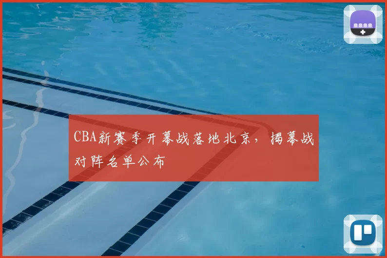 CBA新赛季开幕战落地北京，揭幕战对阵名单公布