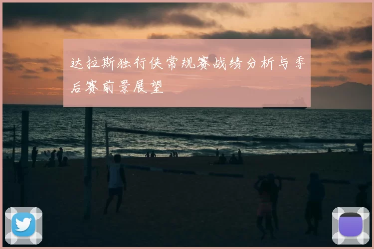 达拉斯独行侠常规赛战绩分析与季后赛前景展望