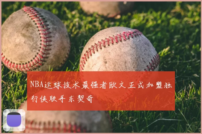 NBA运球技术最强者欧文正式加盟独行侠联手东契奇