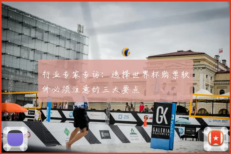 行业专家专访:选择世界杯购票软件必须注意的三大要点
