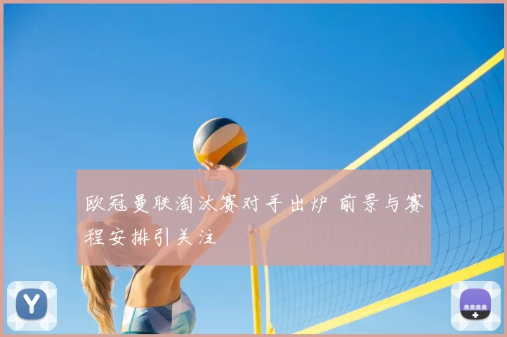 欧冠曼联淘汰赛对手出炉 前景与赛程安排引关注