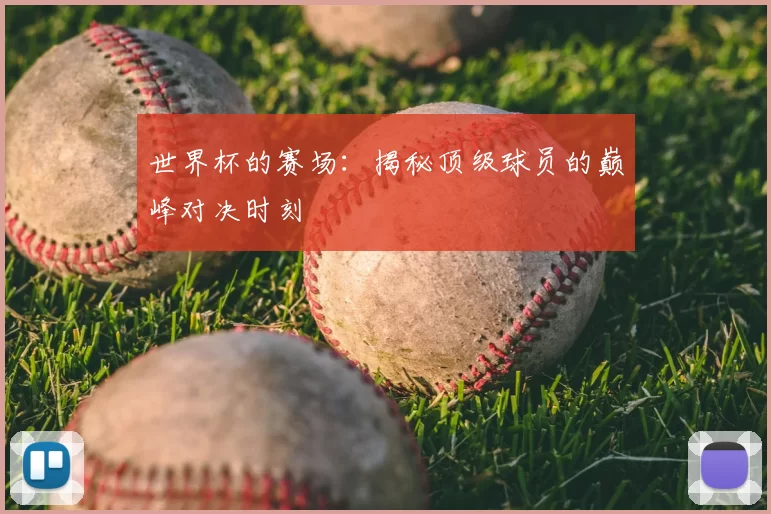 世界杯的赛场:揭秘顶级球员的巅峰对决时刻