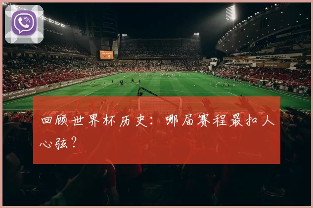 回顾世界杯历史：哪届赛程最扣人心弦？