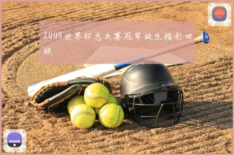 2008世界杯总决赛冠军诞生精彩回顾