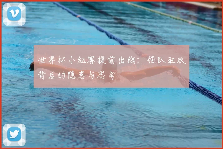 世界杯小组赛提前出线：强队狂欢背后的隐患与思考