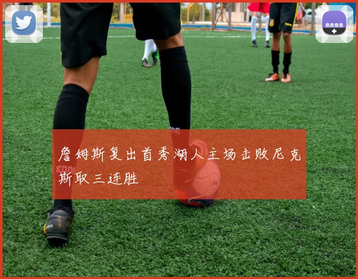 詹姆斯复出首秀湖人主场击败尼克斯取三连胜