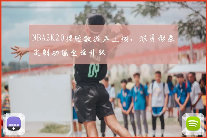 NBA2K20捏脸数据库上线,球员形象定制功能全面升级