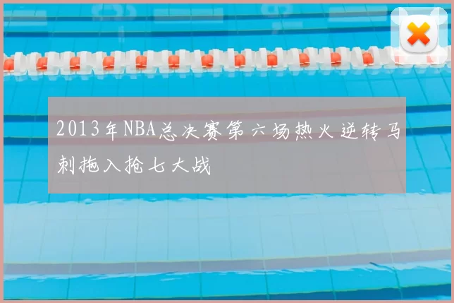 2013年NBA总决赛第六场热火逆转马刺拖入抢七大战