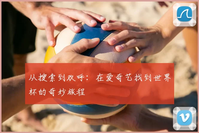 从搜索到欢呼：在爱奇艺找到世界杯的奇妙旅程