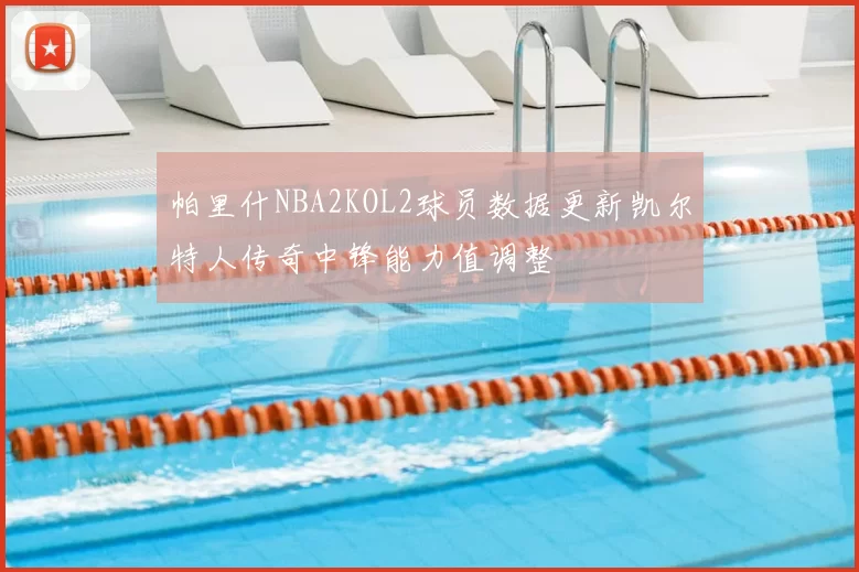帕里什NBA2KOL2球员数据更新凯尔特人传奇中锋能力值调整