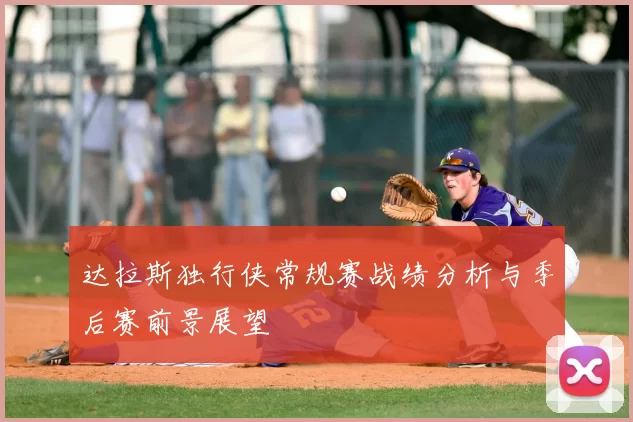 达拉斯独行侠常规赛战绩分析与季后赛前景展望