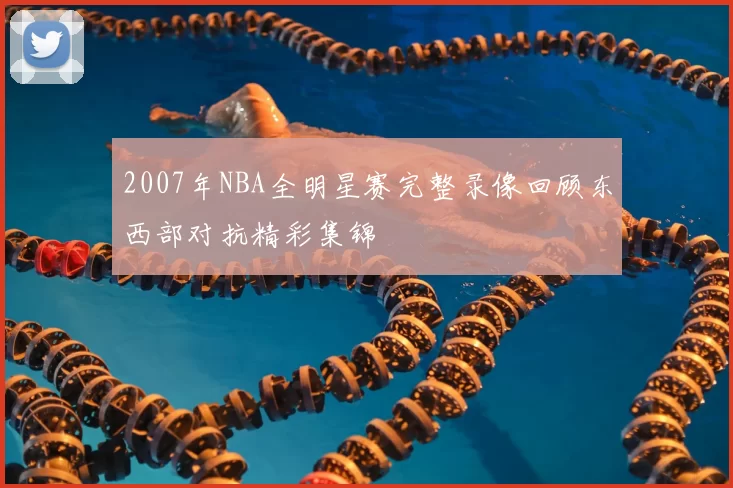 2007年NBA全明星赛完整录像回顾东西部对抗精彩集锦