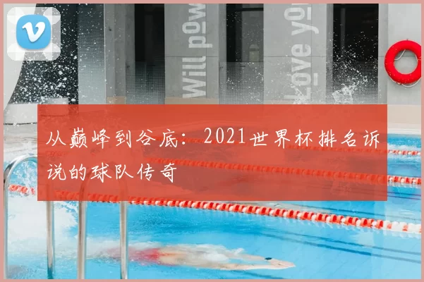 从巅峰到谷底：2021世界杯排名诉说的球队传奇