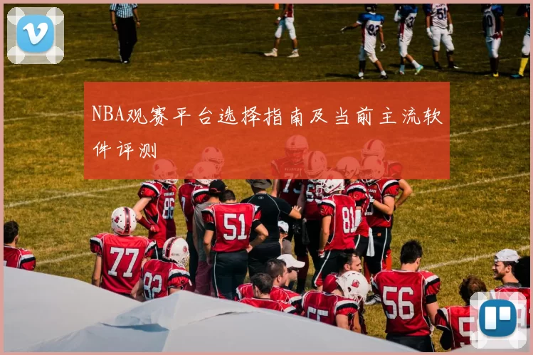 NBA观赛平台选择指南及当前主流软件评测
