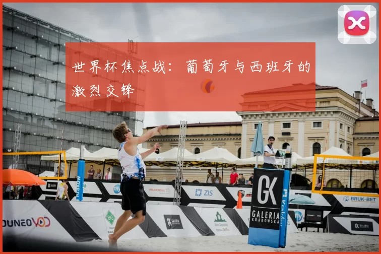 世界杯焦点战：葡萄牙与西班牙的激烈交锋