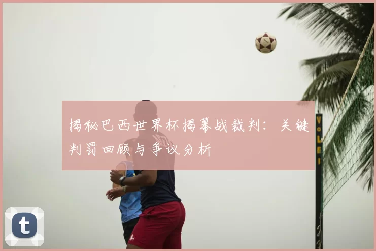 揭秘巴西世界杯揭幕战裁判:关键判罚回顾与争议分析