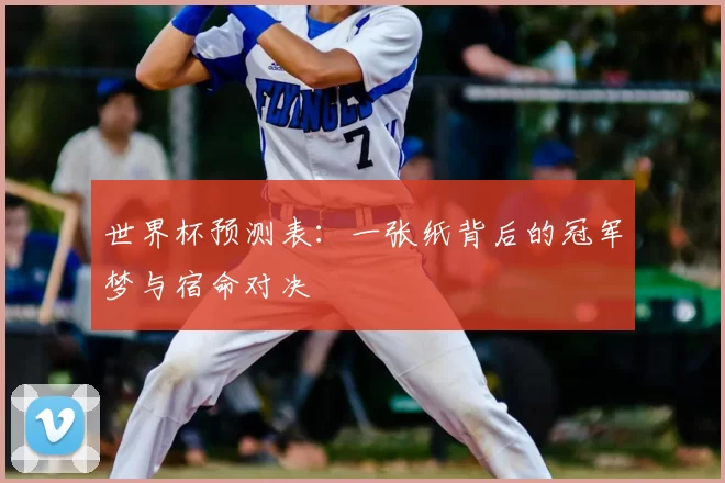 世界杯预测表:一张纸背后的冠军梦与宿命对决