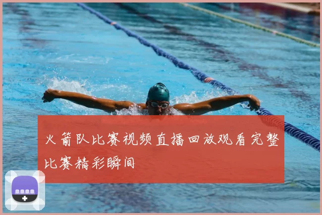 火箭队比赛视频直播回放观看完整比赛精彩瞬间
