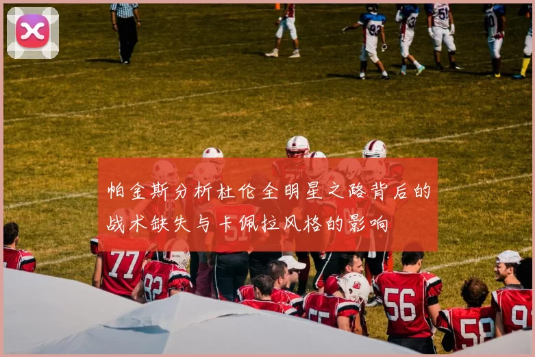 帕金斯分析杜伦全明星之路背后的战术缺失与卡佩拉风格的影响