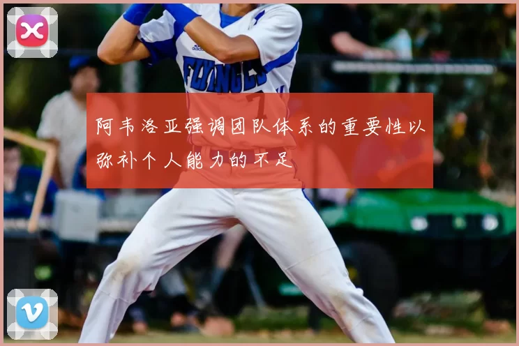 阿韦洛亚强调团队体系的重要性以弥补个人能力的不足
