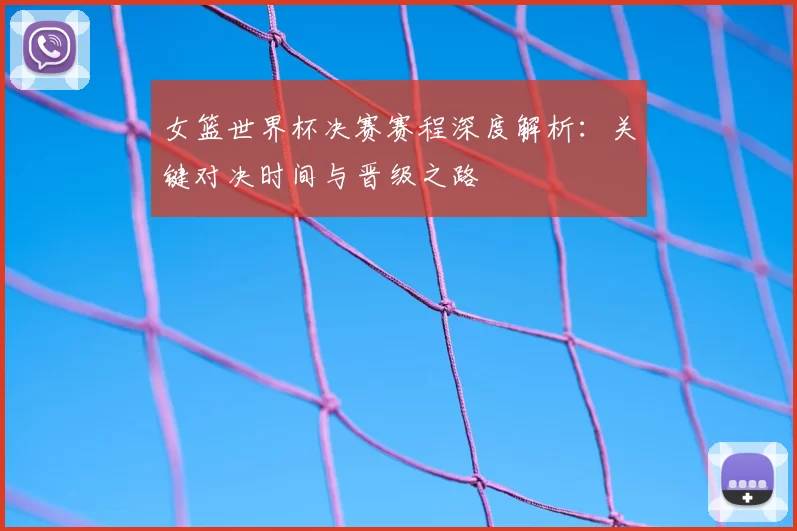 女篮世界杯决赛赛程深度解析：关键对决时间与晋级之路