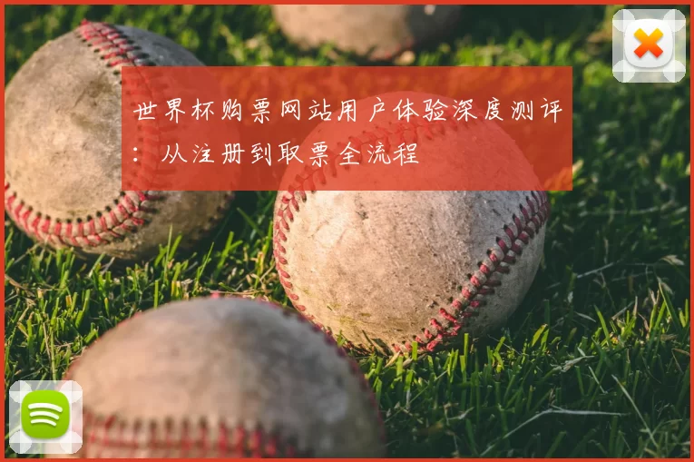 世界杯购票网站用户体验深度测评：从注册到取票全流程