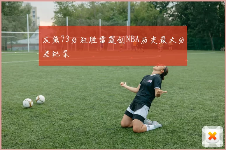 灰熊73分狂胜雷霆创NBA历史最大分差纪录