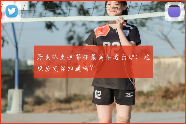 丹麦队史世界杯最高排名出炉:这段历史你知道吗?