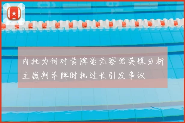 内托为何对黄牌毫无察觉英媒分析主裁判举牌时机过长引发争议