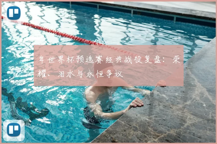 年世界杯预选赛经典战役复盘：荣耀、泪水与永恒争议