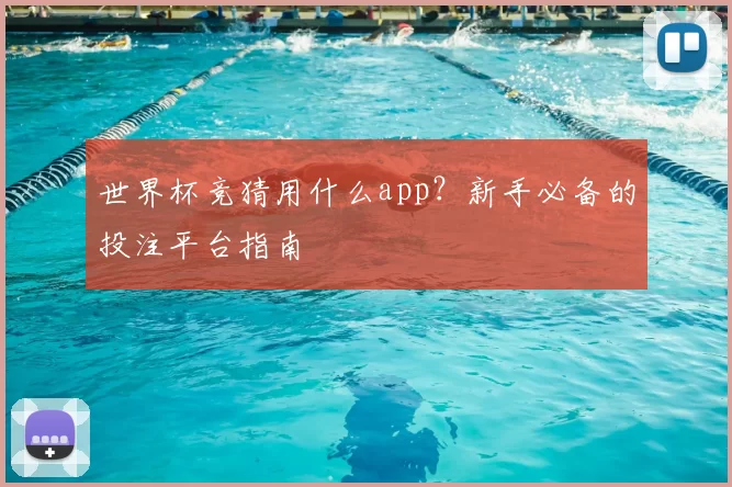 世界杯竞猜用什么app?新手必备的投注平台指南