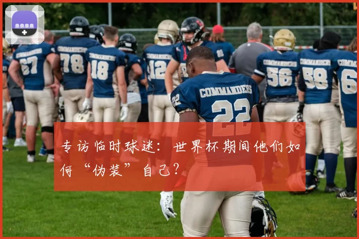 专访临时球迷：世界杯期间他们如何“伪装”自己？