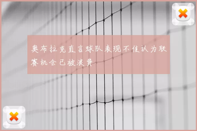 奥布拉克直言球队表现不佳认为联赛机会已被浪费