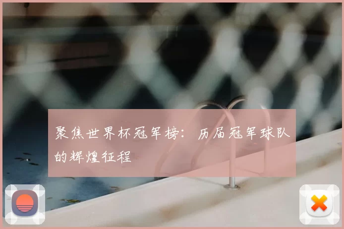 聚焦世界杯冠军榜:历届冠军球队的辉煌征程