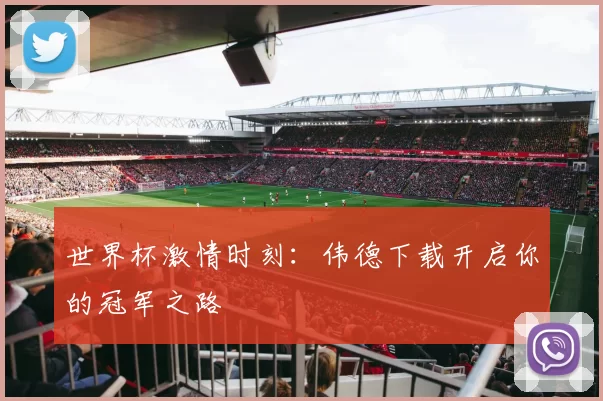 世界杯激情时刻:伟德下载开启你的冠军之路