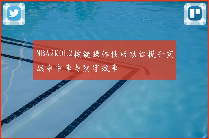 NBA2KOL2按键操作技巧助你提升实战命中率与防守效率