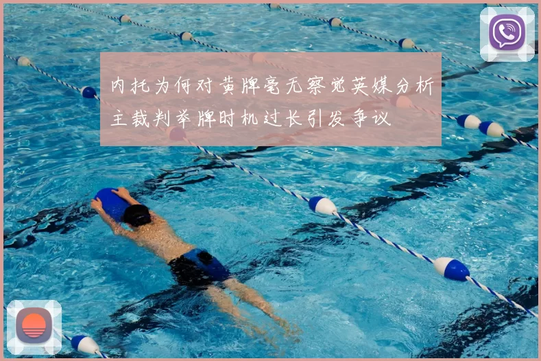 内托为何对黄牌毫无察觉英媒分析主裁判举牌时机过长引发争议