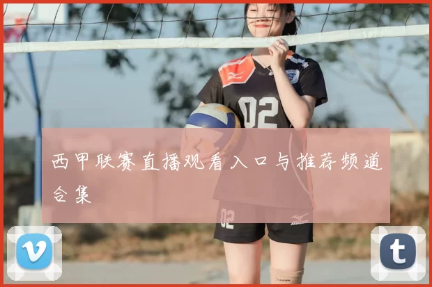 西甲联赛直播观看入口与推荐频道合集