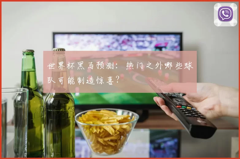 世界杯黑马预测:热门之外哪些球队可能制造惊喜?