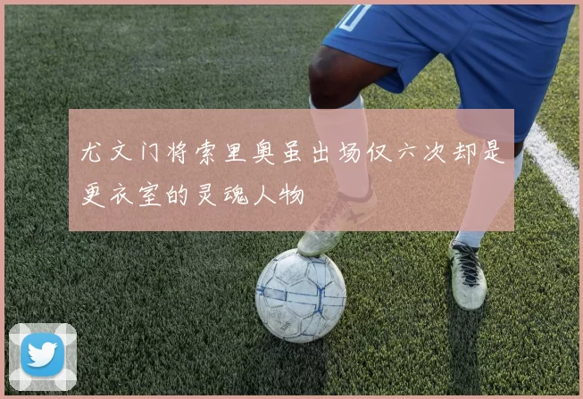 尤文门将索里奥虽出场仅六次却是更衣室的灵魂人物