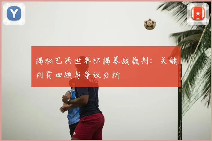 揭秘巴西世界杯揭幕战裁判:关键判罚回顾与争议分析