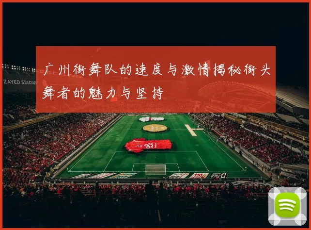广州街舞队的速度与激情揭秘街头舞者的魅力与坚持