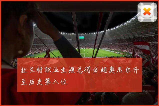 杜兰特职业生涯总得分超奥尼尔升至历史第八位