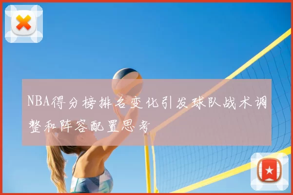 NBA得分榜排名变化引发球队战术调整和阵容配置思考