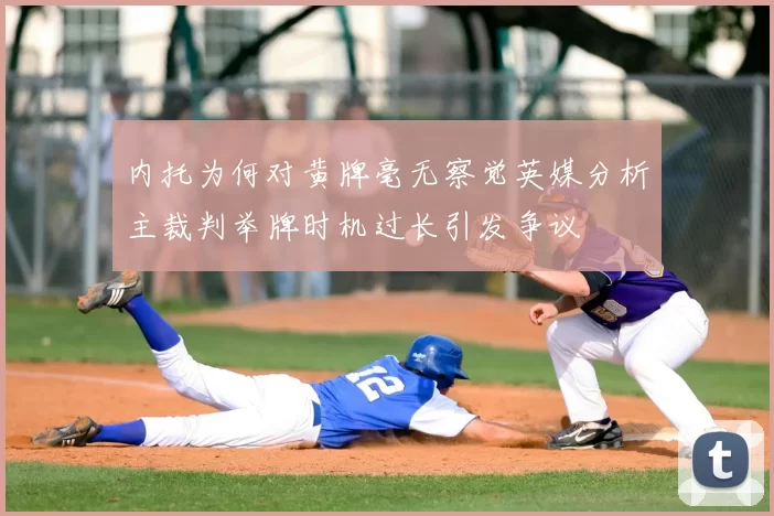 内托为何对黄牌毫无察觉英媒分析主裁判举牌时机过长引发争议