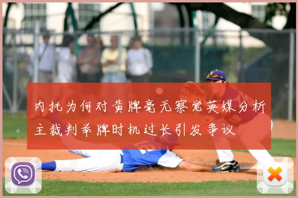 内托为何对黄牌毫无察觉英媒分析主裁判举牌时机过长引发争议