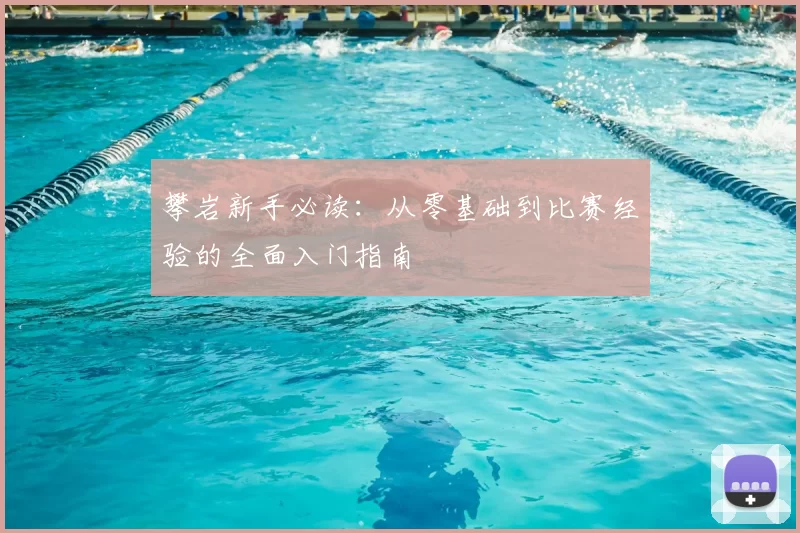 攀岩新手必读：从零基础到比赛经验的全面入门指南