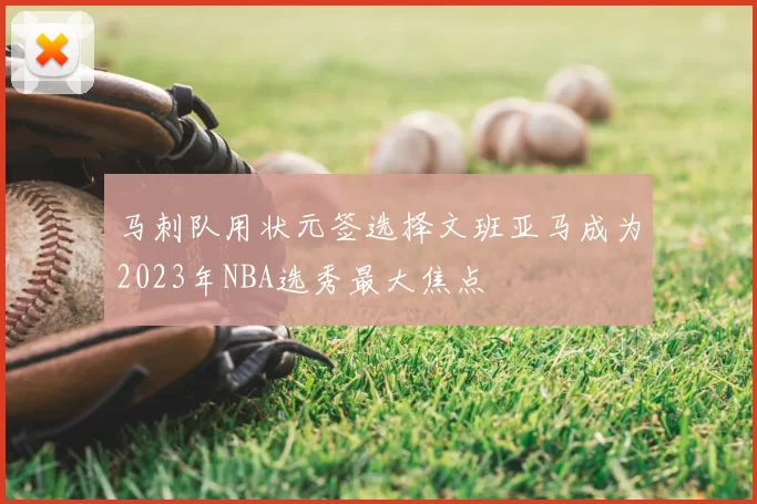 马刺队用状元签选择文班亚马成为2023年NBA选秀最大焦点