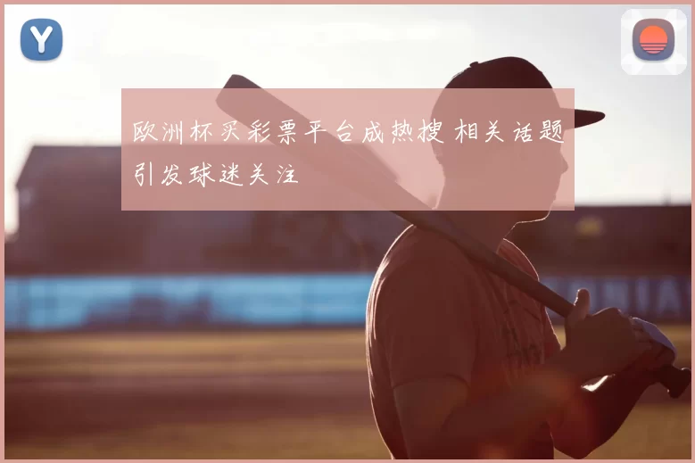 欧洲杯买彩票平台成热搜 相关话题引发球迷关注