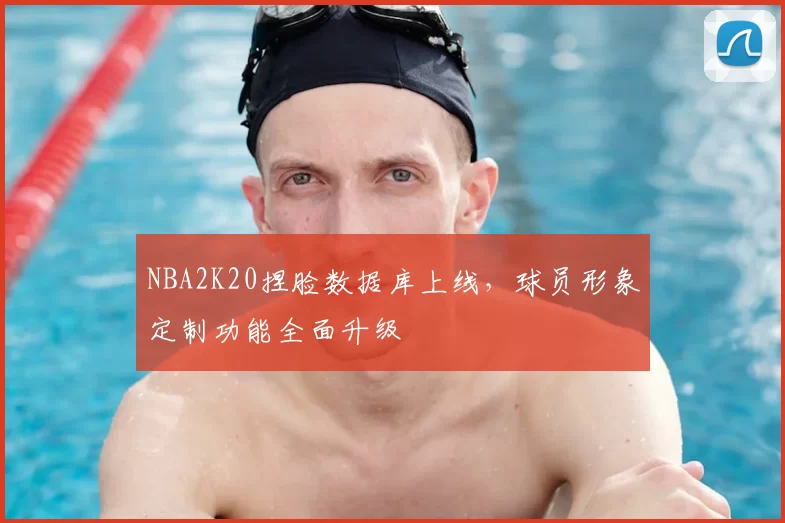 NBA2K20捏脸数据库上线,球员形象定制功能全面升级